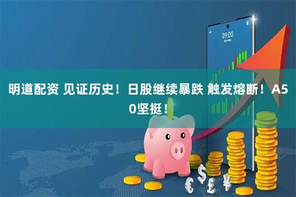 明道配资 见证历史！日股继续暴跌 触发熔断！A50坚挺！