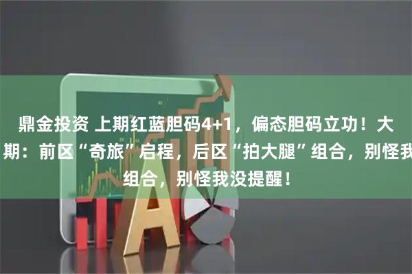 鼎金投资 上期红蓝胆码4+1，偏态胆码立功！大乐透011期：前区“奇旅”启程，后区“拍大腿”组合，别怪我没提醒！