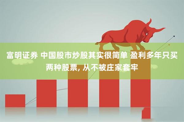 富明证券 中国股市炒股其实很简单 盈利多年只买两种股票, 从不被庄家套牢