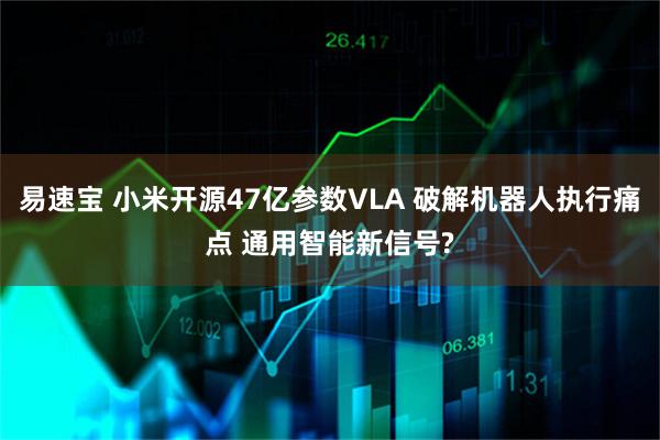 易速宝 小米开源47亿参数VLA 破解机器人执行痛点 通用智能新信号?