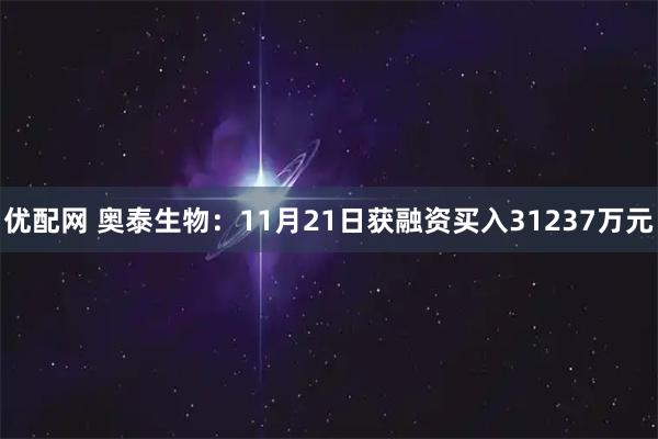 优配网 奥泰生物：11月21日获融资买入31237万元
