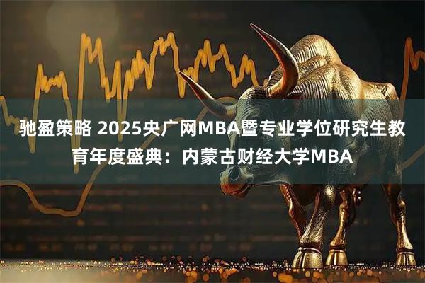 驰盈策略 2025央广网MBA暨专业学位研究生教育年度盛典：内蒙古财经大学MBA