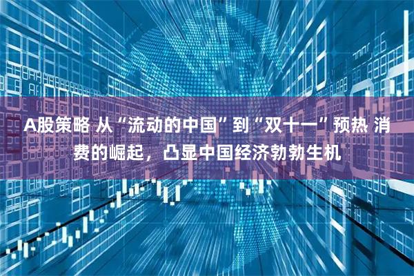 A股策略 从“流动的中国”到“双十一”预热 消费的崛起，凸显中国经济勃勃生机