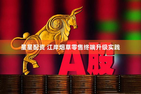 星星配资 江岸烟草零售终端升级实践